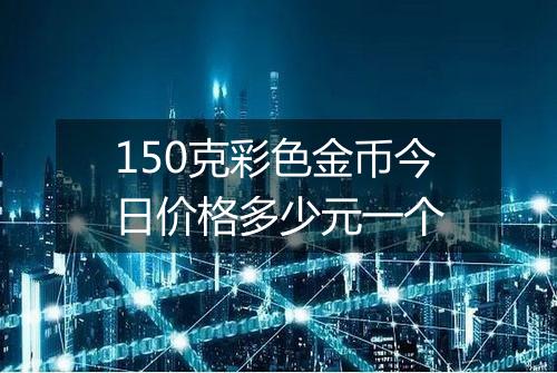 150克彩色金币今日价格多少元一个