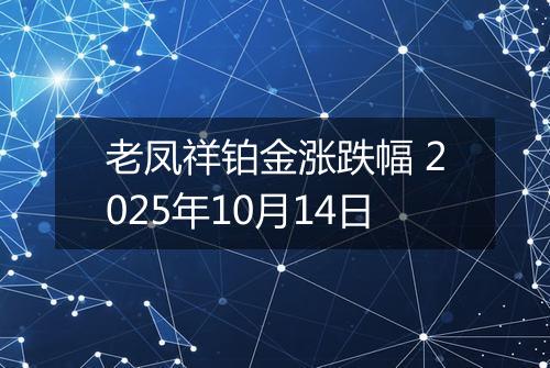 老凤祥铂金涨跌幅 2025年10月14日