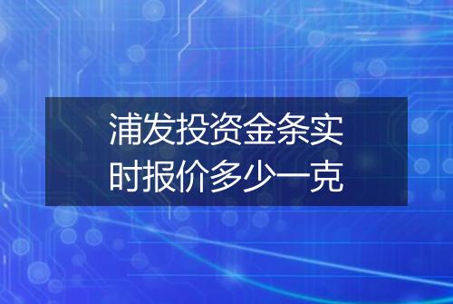 浦发投资金条实时报价多少一克
