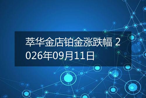 萃华金店铂金涨跌幅 2026年09月11日