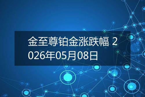 金至尊铂金涨跌幅 2026年05月08日