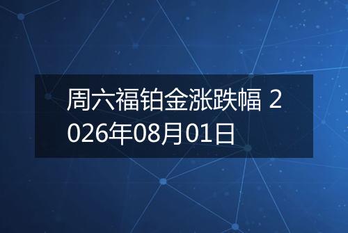周六福铂金涨跌幅 2026年08月01日