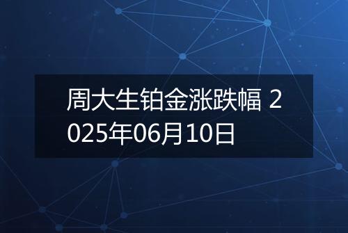 周大生铂金涨跌幅 2025年06月10日