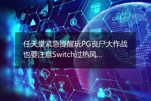 任天堂紧急提醒玩PG丧尸大作战也要注意Switch过热风险