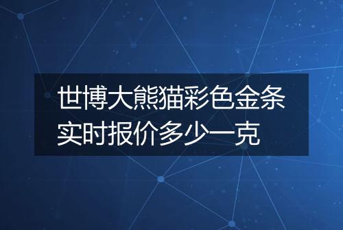 世博大熊猫彩色金条实时报价多少一克