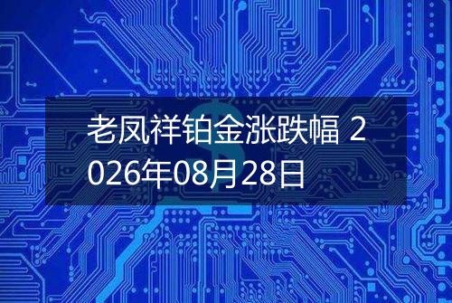 老凤祥铂金涨跌幅 2026年08月28日
