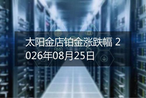 太阳金店铂金涨跌幅 2026年08月25日
