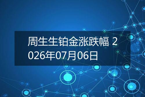 周生生铂金涨跌幅 2026年07月06日