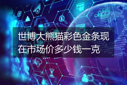 世博大熊猫彩色金条现在市场价多少钱一克