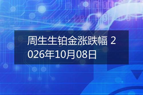 周生生铂金涨跌幅 2026年10月08日