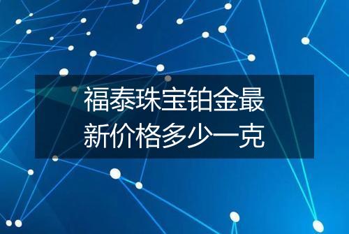 福泰珠宝铂金最新价格多少一克