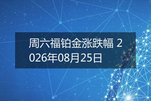 周六福铂金涨跌幅 2026年08月25日