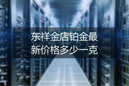 东祥金店铂金最新价格多少一克
