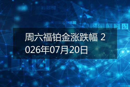 周六福铂金涨跌幅 2026年07月20日