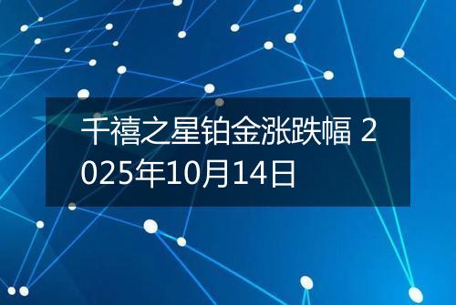 千禧之星铂金涨跌幅 2025年10月14日
