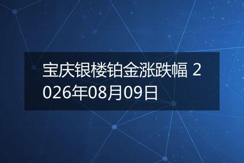 宝庆银楼铂金涨跌幅 2026年08月09日