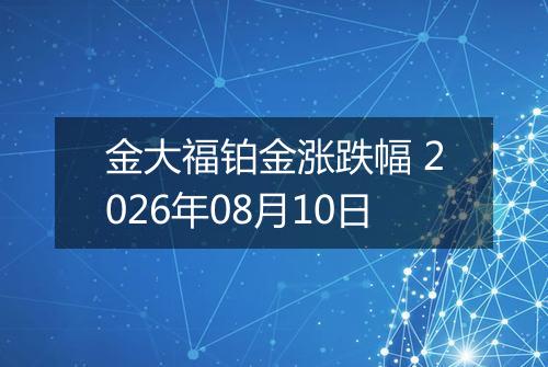 金大福铂金涨跌幅 2026年08月10日