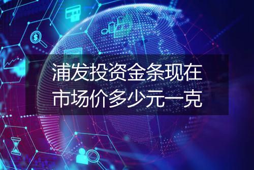 浦发投资金条现在市场价多少元一克
