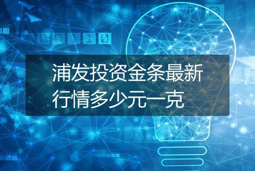 浦发投资金条最新行情多少元一克