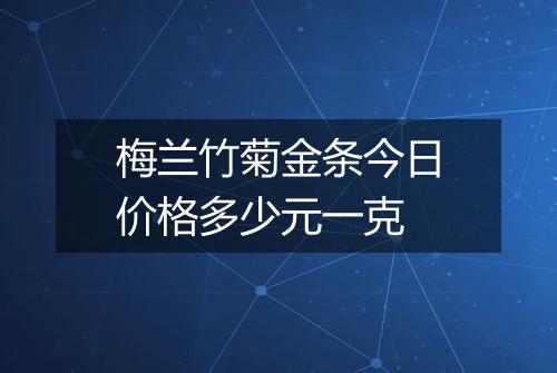 梅兰竹菊金条今日价格多少元一克