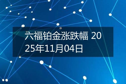 六福铂金涨跌幅 2025年11月04日