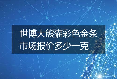 世博大熊猫彩色金条市场报价多少一克