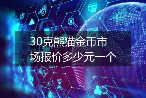 30克熊猫金币市场报价多少元一个