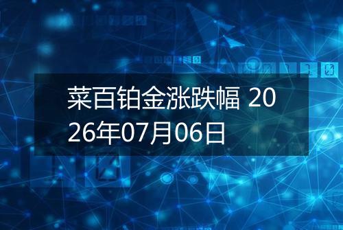 菜百铂金涨跌幅 2026年07月06日