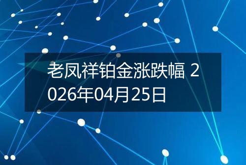 老凤祥铂金涨跌幅 2026年04月25日