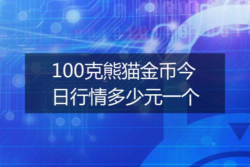 100克熊猫金币今日行情多少元一个