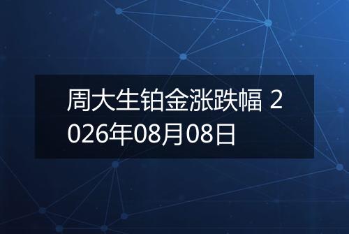 周大生铂金涨跌幅 2026年08月08日