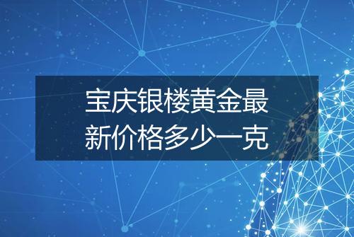 宝庆银楼黄金最新价格多少一克
