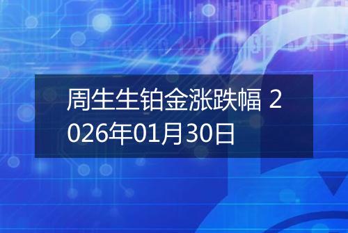 周生生铂金涨跌幅 2026年01月30日