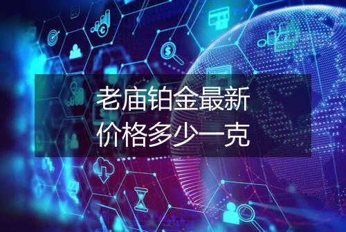 老庙铂金最新价格多少一克