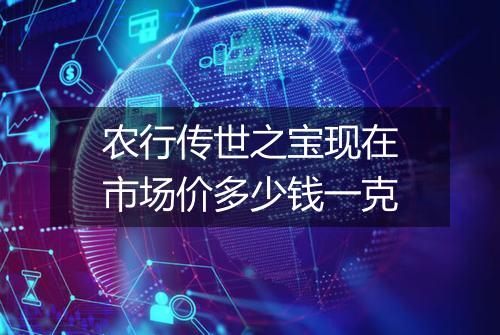 农行传世之宝现在市场价多少钱一克