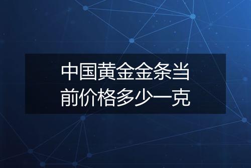 中国黄金金条当前价格多少一克