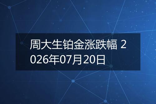 周大生铂金涨跌幅 2026年07月20日