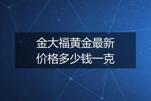 金大福黄金最新价格多少钱一克