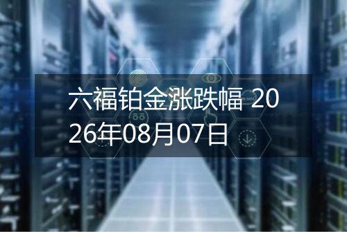 六福铂金涨跌幅 2026年08月07日