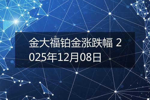 金大福铂金涨跌幅 2025年12月08日