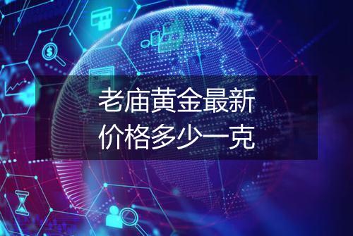 老庙黄金最新价格多少一克