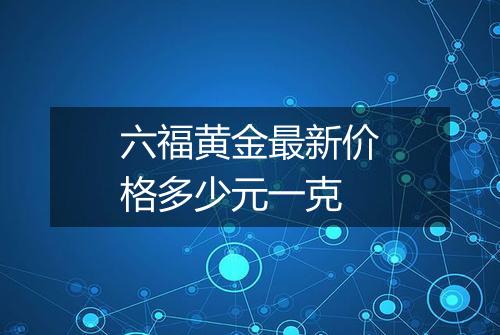 六福黄金最新价格多少元一克