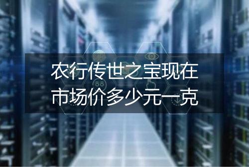 农行传世之宝现在市场价多少元一克