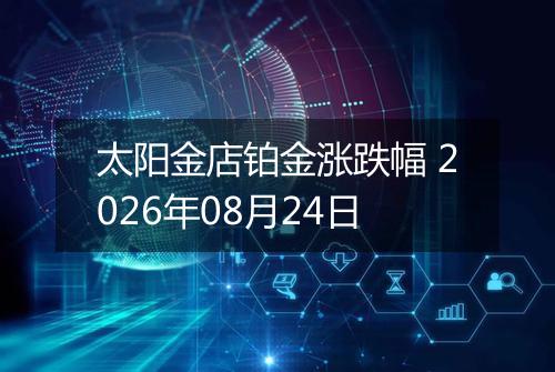 太阳金店铂金涨跌幅 2026年08月24日
