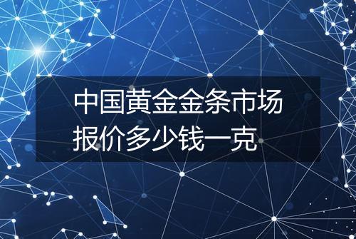 中国黄金金条市场报价多少钱一克