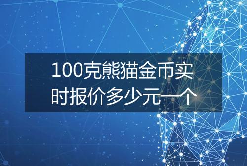 100克熊猫金币实时报价多少元一个
