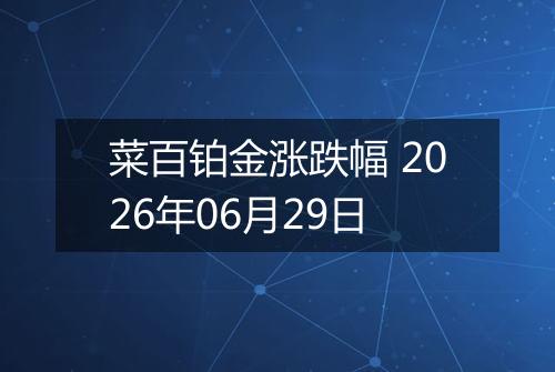 菜百铂金涨跌幅 2026年06月29日