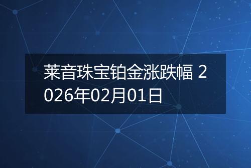 莱音珠宝铂金涨跌幅 2026年02月01日