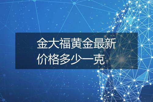 金大福黄金最新价格多少一克