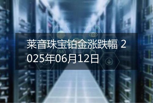 莱音珠宝铂金涨跌幅 2025年06月12日